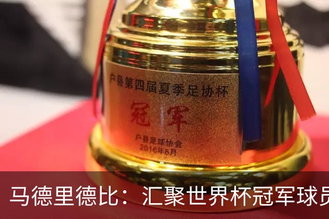 马德里德比：汇聚世界杯冠军球员的巅峰德比